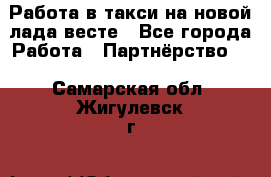 Работа в такси на новой лада весте - Все города Работа » Партнёрство   . Самарская обл.,Жигулевск г.